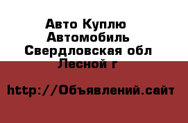 Авто Куплю - Автомобиль. Свердловская обл.,Лесной г.